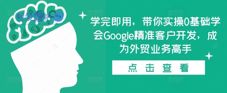学完即用，带你实操0基础学会Google精准客户开发，成为外贸业务高手-我爱发帖