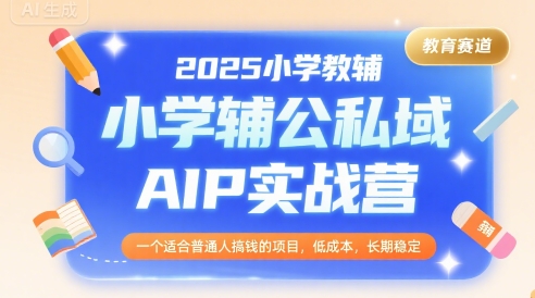 2025小学教辅公私域AIP实战营，一个适合普通人搞钱的项目，低成本，长期稳定-我爱发帖
