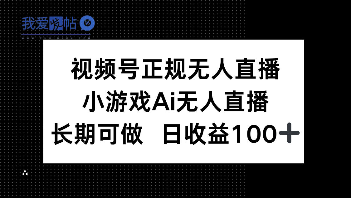 视频号正规无人直播，小游戏AI无人直播，长期可做，日收益100+-我爱发帖