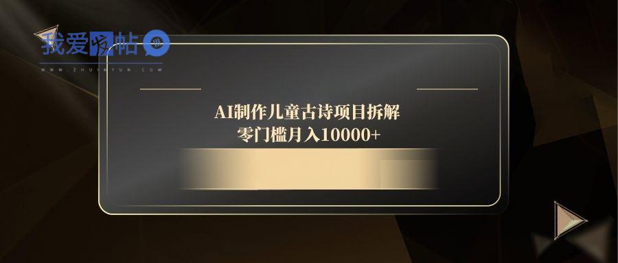 AI制作儿童古诗项目拆解，零门槛月入10000+-我爱发帖