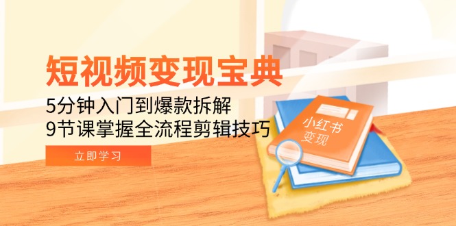 短视频变现宝典：5分钟入门到爆款拆解，9节课掌握全流程剪辑技巧-我爱发帖