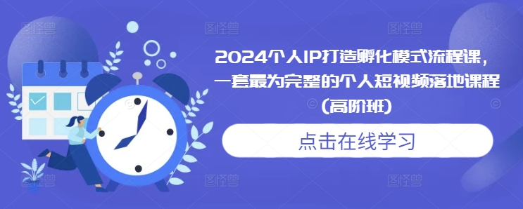 2024个人IP打造孵化模式流程课，一套最为完整的个人短视频落地课程(高阶班)-我爱发帖