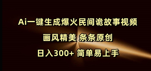 Ai一键生成爆火民间诡故事视频 画风精美 条条原创 日入300+ 简单易上手-我爱发帖