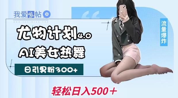 尤物计划4.0，AI美女热舞引爆流量，不限流不封号，轻松月入1W+-我爱发帖