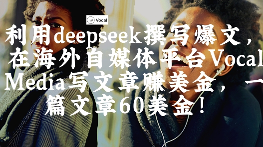 出海搞钱！利用deepseek撰写爆文，在海外自媒体平台Vocal Media写文章挣美金，一篇文章60刀-我爱发帖