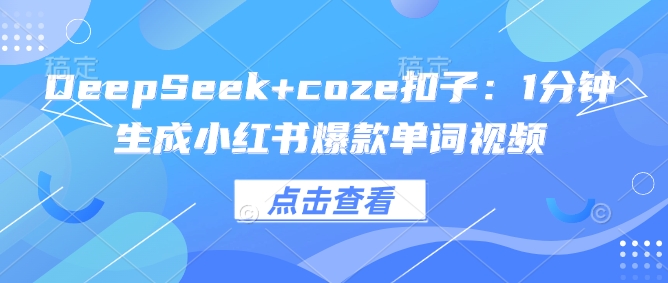 DeepSeek+coze扣子：1分钟生成小红书爆款单词视频-我爱发帖