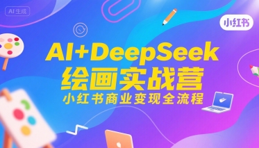 AI+DeepSeek绘画实战营，小红书商业变现全流程-我爱发帖