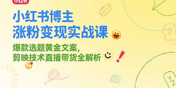 小红书博主涨粉变现实战课，爆款选题黄金文案，剪映技术直播带货全解析-我爱发帖
