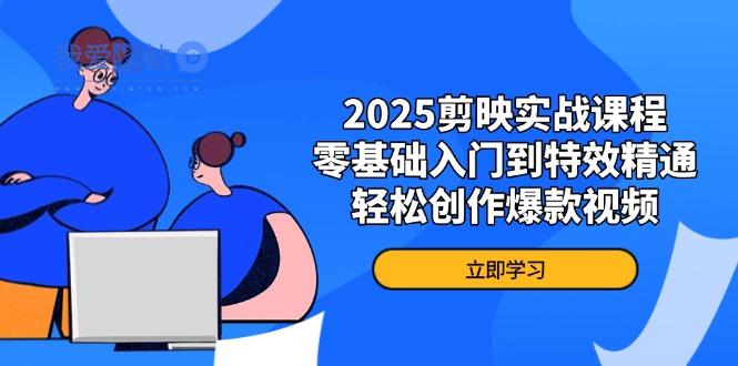 2025剪映实战课程，零基础入门到特效精通，轻松创作爆款视频-我爱发帖