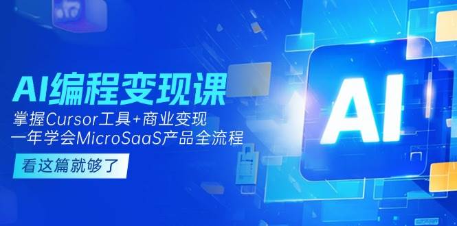 AI编程变现课：掌握Cursor工具+商业变现，一年学会MicroSaaS产品全流程-我爱发帖