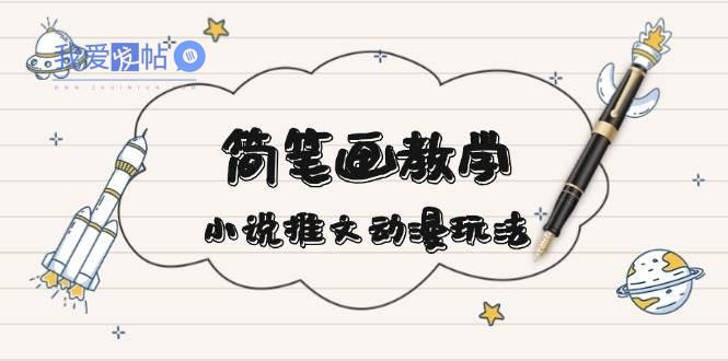 简笔画教学，小说推文动漫玩法，提供多种爆点文案写法，引爆社交媒-我爱发帖
