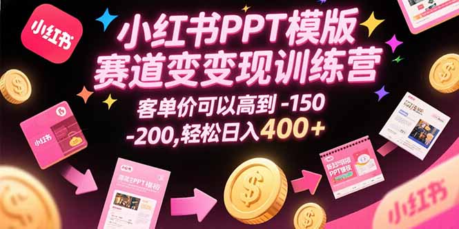 小红书PPT模版赛道变现训练营，客单价可以高到150-200，轻松日入400+-我爱发帖