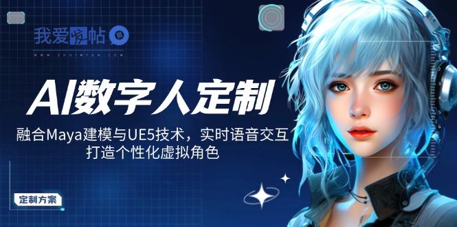 AI数字人定制，融合Maya建模与UE5技术，实时语音交互，打造个性化虚拟角色-我爱发帖