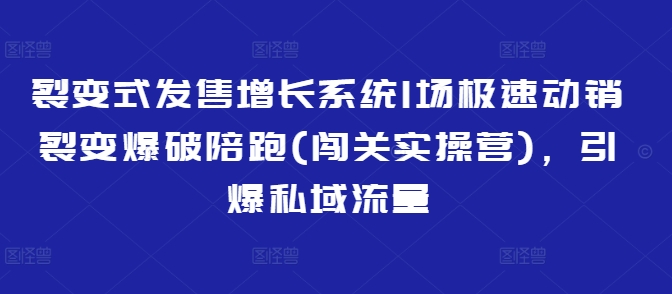 裂变式发售增长系统1场极速动销裂变爆破陪跑(闯关实操营)，引爆私域流量-我爱发帖