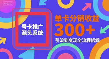 号卡推广源头系统，单卡分销收益3张+，引流到变现全流程拆解【揭秘】-我爱发帖