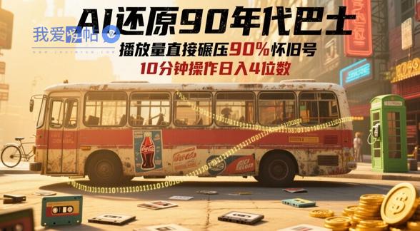 AI还原90年代巴士，一帧就让70后泪崩，播放量直接碾压90%怀旧号，每天操作十分钟，日入四位数-我爱发帖