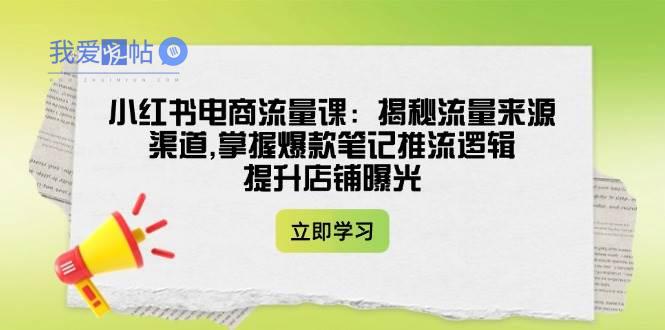 小红书电商流量课：揭秘流量来源渠道,掌握爆款笔记推流逻辑,提升店铺曝光-我爱发帖