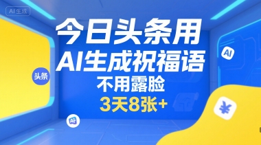 今日头条用AI生成祝福语，不用拍摄，不用露脸，3天8张+-我爱发帖