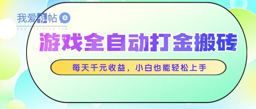 游戏全自动打金搬砖，每天千元收益，小白也能轻松上手-我爱发帖