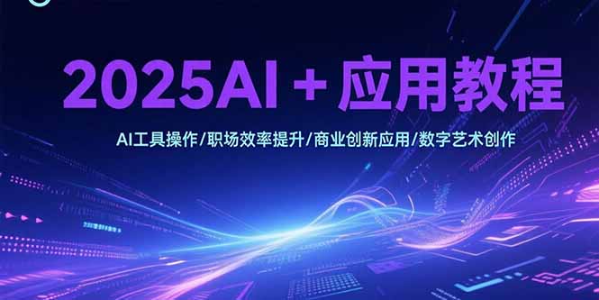 2025AI+应用教程，AI工具操作/职场效率提升/商业创新应用/数字艺术创作-我爱发帖