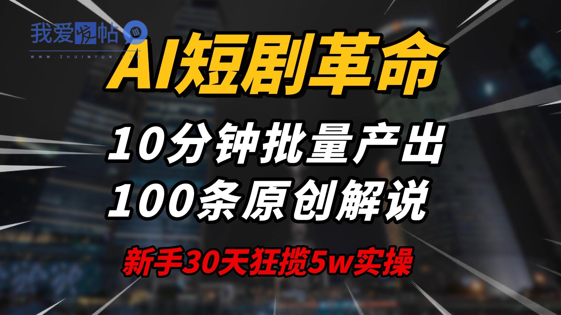 AI短剧革命！10分钟批量产出100条原创解说，新手30天狂揽5w实操揭秘-我爱发帖