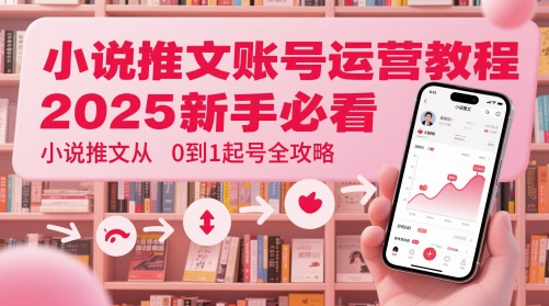 小说推文账号运营起号教程，2025新手必看，小说推文从0到1起号全攻略-我爱发帖