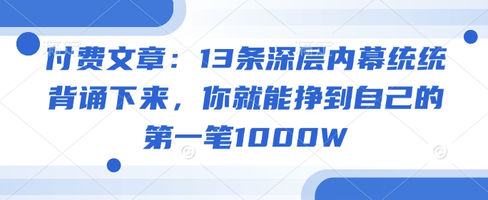 付费文章：13条深层内幕统统背诵下来，你就能挣到自己的第一笔1000W-我爱发帖