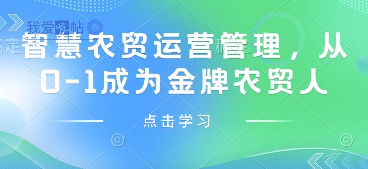智慧农贸运营管理，从0-1成为金牌农贸人-我爱发帖
