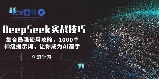 DeepSeek实战技巧：集合最强使用攻略，1000个神级提示词，让你成为AI高手-我爱发帖