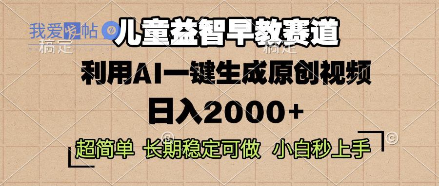 儿童益智早教，这个赛道赚翻了，利用AI一键生成原创视频，日入2000+，…-我爱发帖