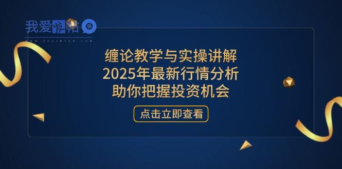 缠论教学与实操讲解，2025年最新行情分析，助你把握投资机会-我爱发帖