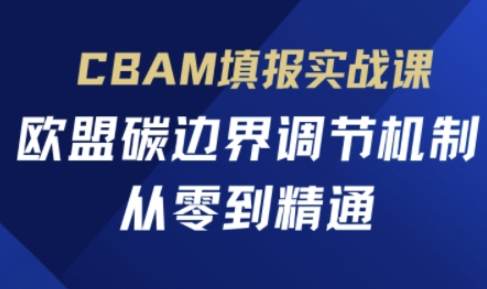 CBAM填报实战课，欧盟碳边界调节机制，从零到精通-我爱发帖