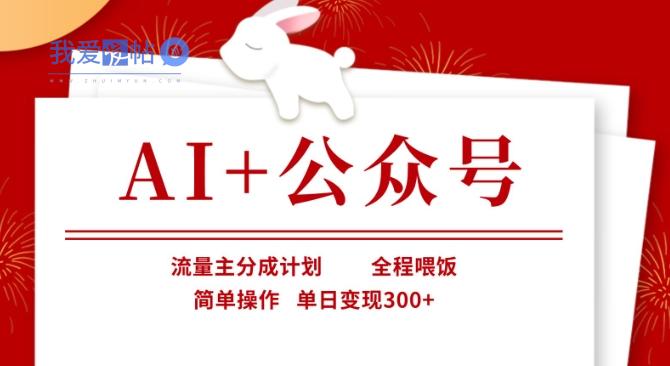 AI+公众号，流量主分成计划，全程喂饭，简单操作，单日变现3张+【揭秘】-我爱发帖