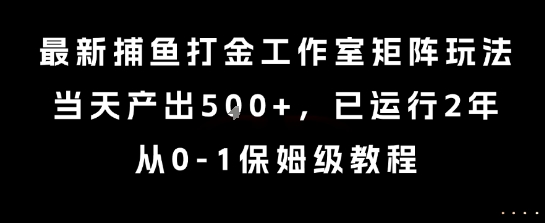 最新捕鱼打金工作室矩阵玩法，当天产出5张+，已运行2年，从0-1保姆级教程【揭秘】-我爱发帖