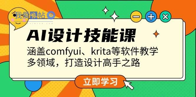AI设计技能课，涵盖comfyui、krita等软件教学，多领域，打造设计高手之路-我爱发帖