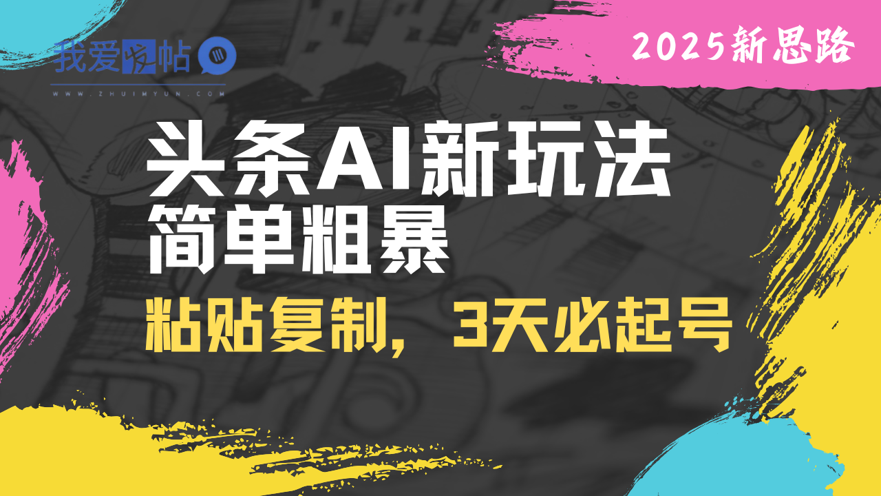 头条AI新玩法，简单粗暴，仅需粘贴复制，三天必起号-我爱发帖