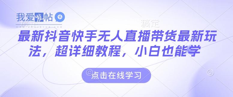 最新抖音快手无人直播带货玩法，超详细教程，小白也能学-我爱发帖
