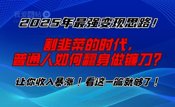 2025年最强变现思路，割韭菜的时代， 普通人如何翻身做镰刀？【揭秘】-我爱发帖