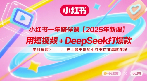 小红书一年陪伴课【2025年新课】，用短视频+deepSeek打爆款，史上最干货的小红书店铺爆款课程-我爱发帖