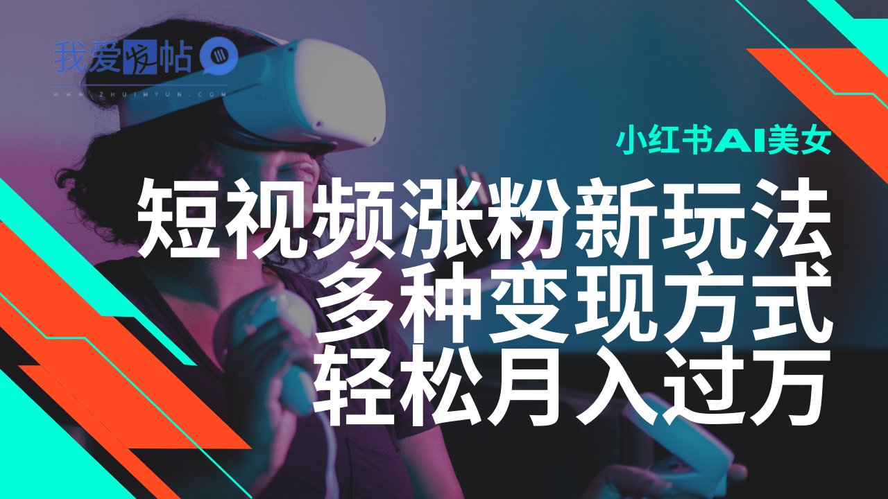 最新风口蓝海项目，小红书AI美女短视频涨粉玩法，多种变现方式轻松月入…-我爱发帖