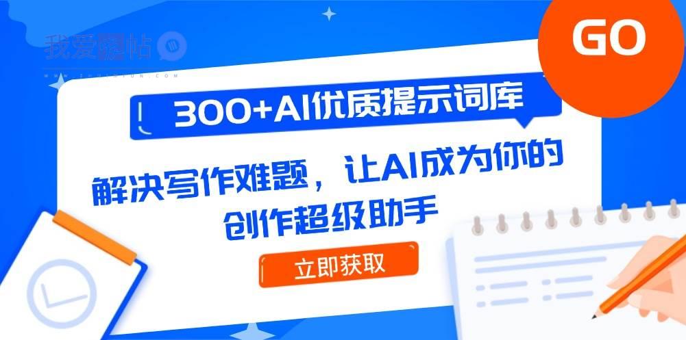 300+AI优质提示词库，解决写作难题，让AI成为你的创作超级助手-我爱发帖