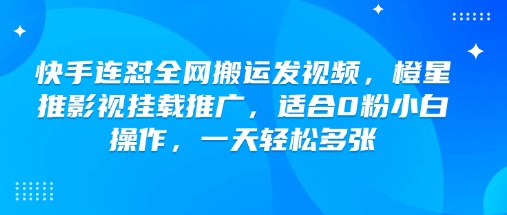 快手连怼全网搬运发视频，橙星推影视挂载推广，适合0粉小白操作，一天轻松多张-我爱发帖