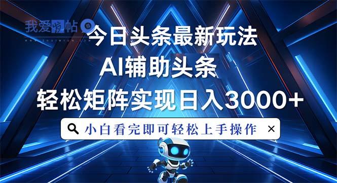 今日头条最新玩法，思路简单，AI辅助，复制粘贴轻松矩阵日入3000+-我爱发帖