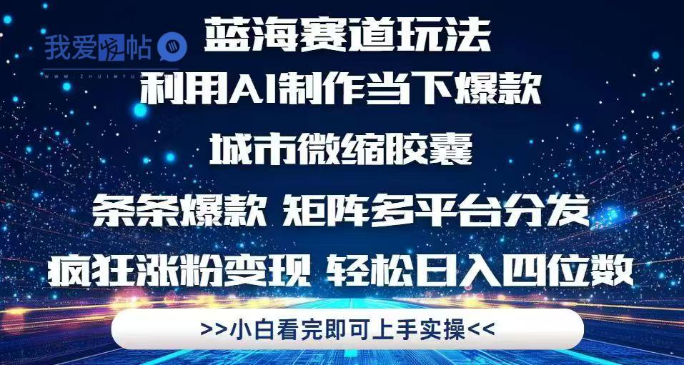 利用Ai制作全网爆火的城市微缩胶囊，条条爆款，多平台分发，疯狂涨粉变…-我爱发帖