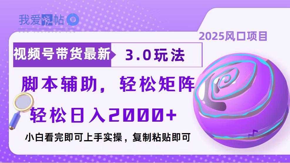 视频号带货最新3.0玩法，作品制作简单，当天起号，复制粘贴，脚本辅助…-我爱发帖