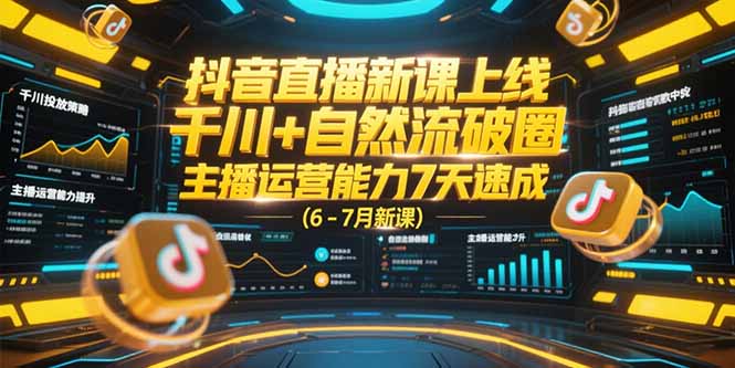 抖音直播新课上线，千川+自然流破圈，主播运营能力7天速成 (6-7月新课-我爱发帖