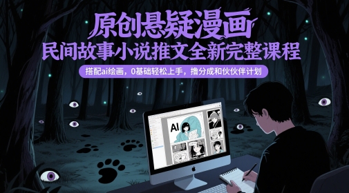 原创悬疑漫画民间故事小说推文全新完整课程， 搭配ai绘画，0基础轻松上手，撸分成和伙伴计划-我爱发帖