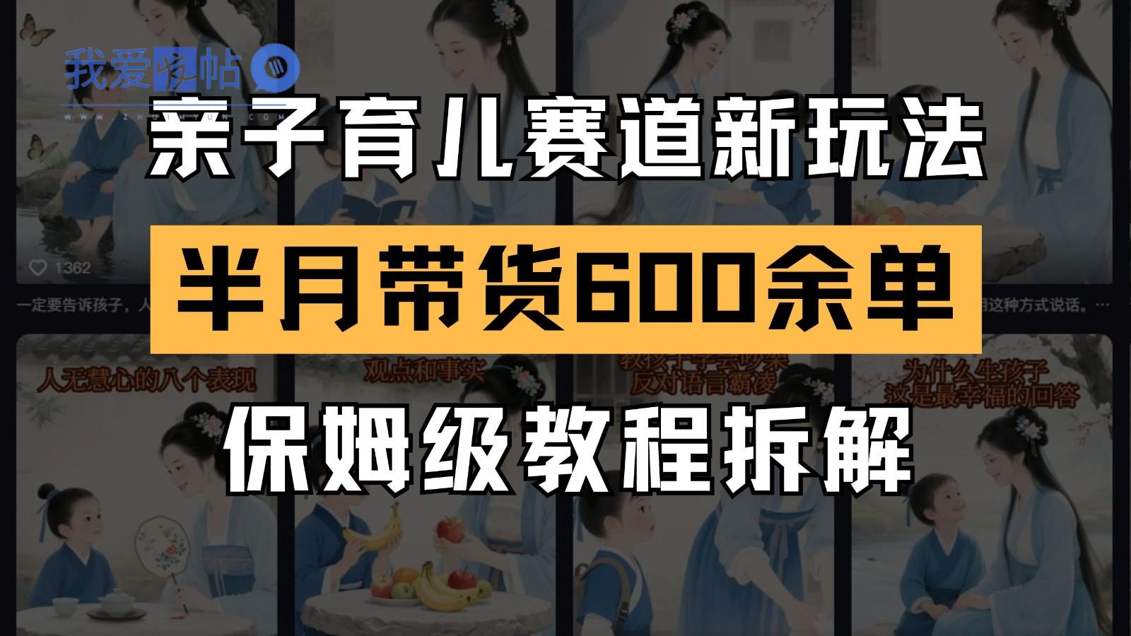 AI亲子育儿赛道新玩法 新号半个月带货600多单 保姆级教程拆解-我爱发帖