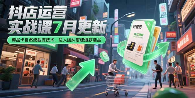 抖店运营实战课7月更新，商品卡自然流截流技术，达人团队搭建爆款选品-我爱发帖