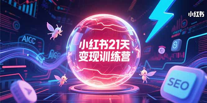 小红书21天变现训练营，AIGC工具高效应用，SEO优化核心技巧-我爱发帖